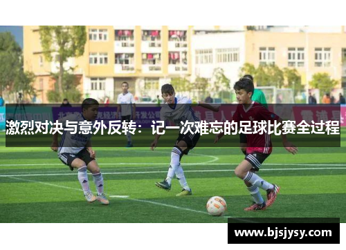 激烈对决与意外反转：记一次难忘的足球比赛全过程